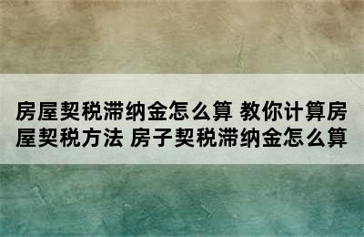 房屋契税滞纳金怎么算 教你计算房屋契税方法 房子契税滞纳金怎么算